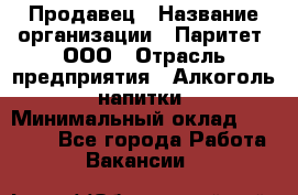Продавец › Название организации ­ Паритет, ООО › Отрасль предприятия ­ Алкоголь, напитки › Минимальный оклад ­ 22 000 - Все города Работа » Вакансии   